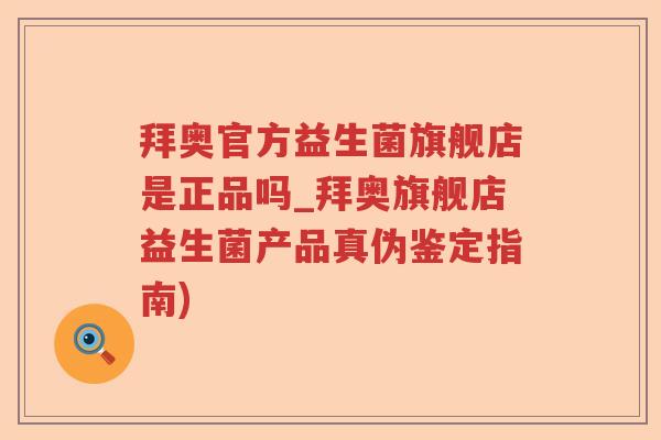 拜奥官方益生菌旗舰店是正品吗_拜奥旗舰店益生菌产品真伪鉴定指南)