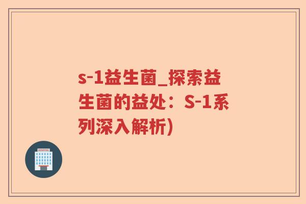 s-1益生菌_探索益生菌的益处：S-1系列深入解析)