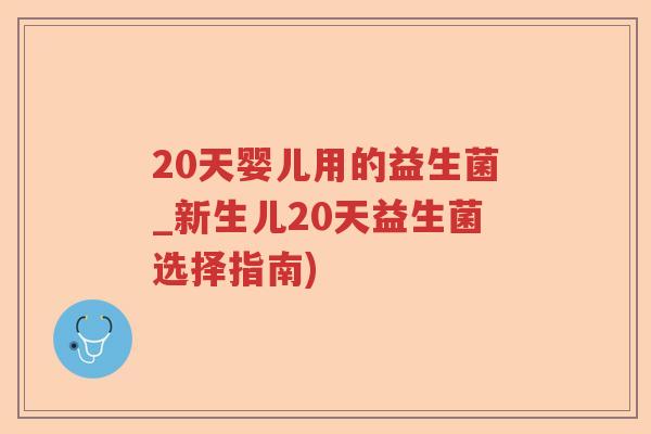 20天婴儿用的益生菌_新生儿20天益生菌选择指南)