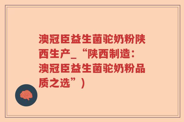 澳冠臣益生菌驼奶粉陕西生产_“陕西制造：澳冠臣益生菌驼奶粉品质之选”)