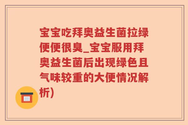 宝宝吃拜奥益生菌拉绿便便很臭_宝宝服用拜奥益生菌后出现绿色且气味较重的大便情况解析)