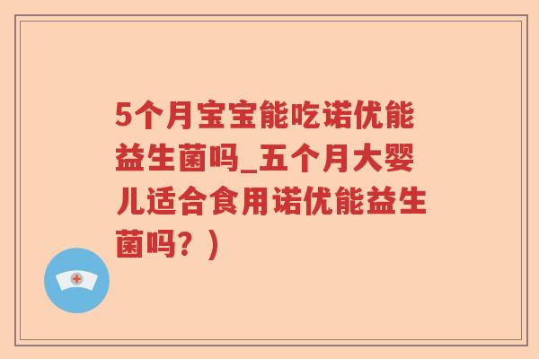 5个月宝宝能吃诺优能益生菌吗_五个月大婴儿适合食用诺优能益生菌吗？)