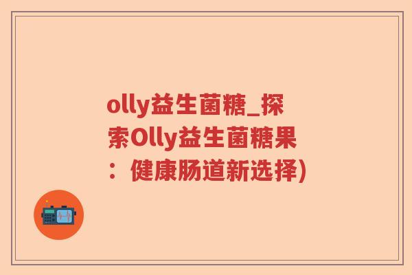 olly益生菌糖_探索Olly益生菌糖果：健康肠道新选择)