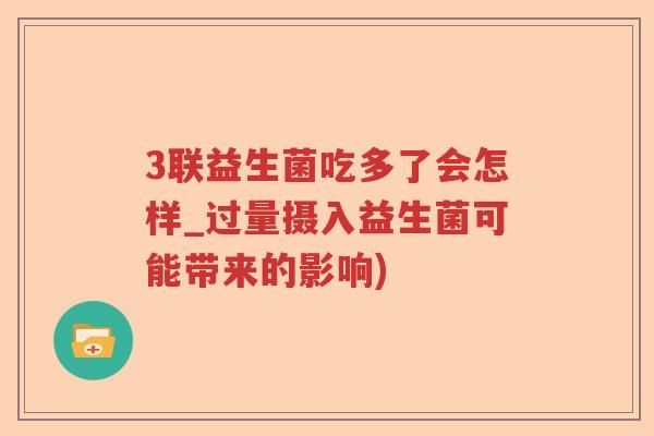 3联益生菌吃多了会怎样_过量摄入益生菌可能带来的影响)