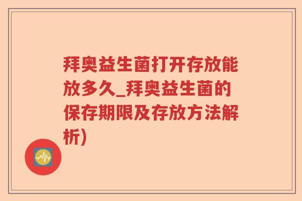 拜奥益生菌打开存放能放多久_拜奥益生菌的保存期限及存放方法解析)
