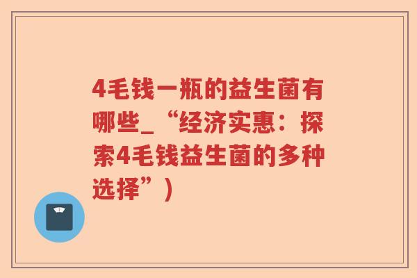 4毛钱一瓶的益生菌有哪些_“经济实惠：探索4毛钱益生菌的多种选择”)