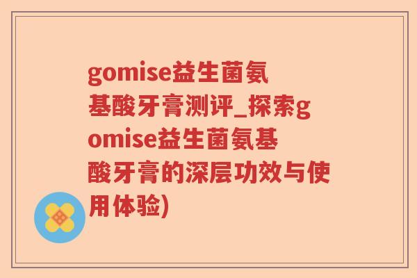gomise益生菌氨基酸牙膏测评_探索gomise益生菌氨基酸牙膏的深层功效与使用体验)