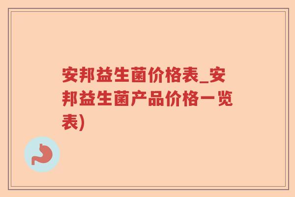 安邦益生菌价格表_安邦益生菌产品价格一览表)