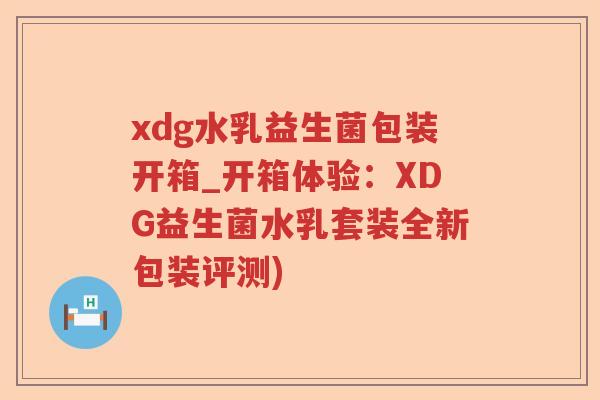xdg水乳益生菌包装开箱_开箱体验：XDG益生菌水乳套装全新包装评测)