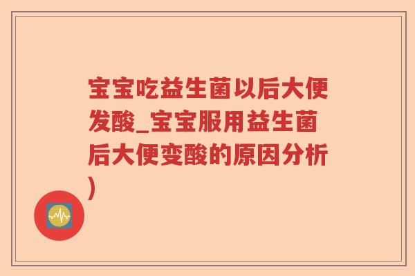 宝宝吃益生菌以后大便发酸_宝宝服用益生菌后大便变酸的原因分析)