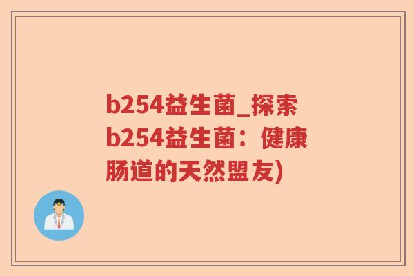 b254益生菌_探索b254益生菌：健康肠道的天然盟友)