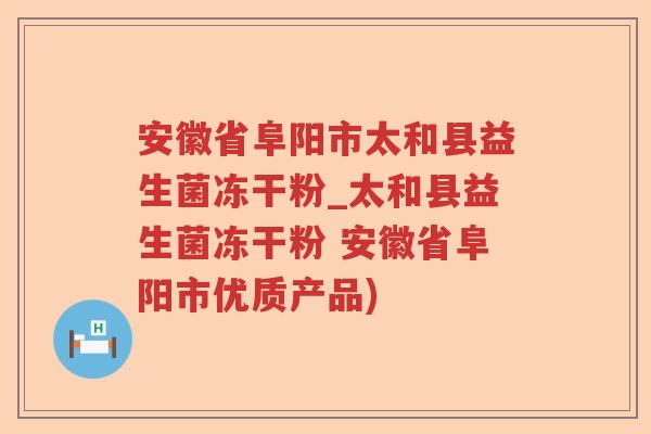 安徽省阜阳市太和县益生菌冻干粉_太和县益生菌冻干粉 安徽省阜阳市优质产品)
