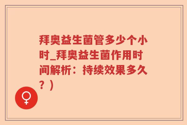 拜奥益生菌管多少个小时_拜奥益生菌作用时间解析：持续效果多久？)