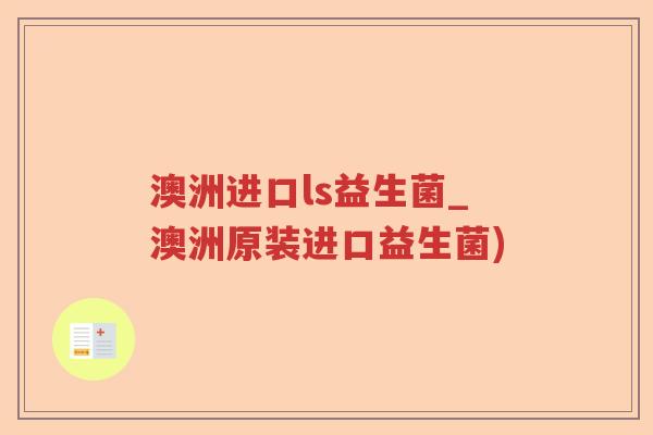澳洲进口ls益生菌_澳洲原装进口益生菌)