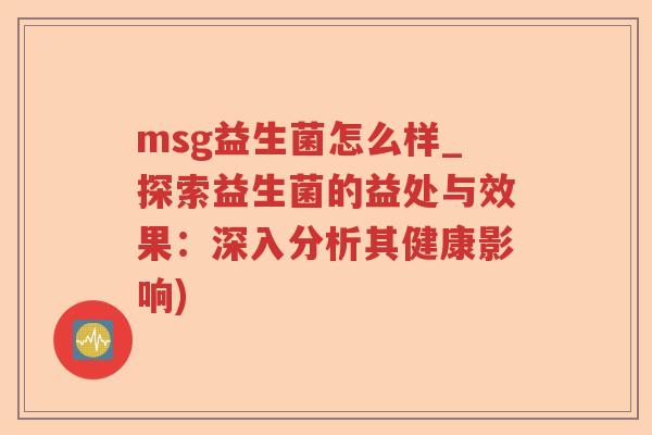 msg益生菌怎么样_探索益生菌的益处与效果：深入分析其健康影响)