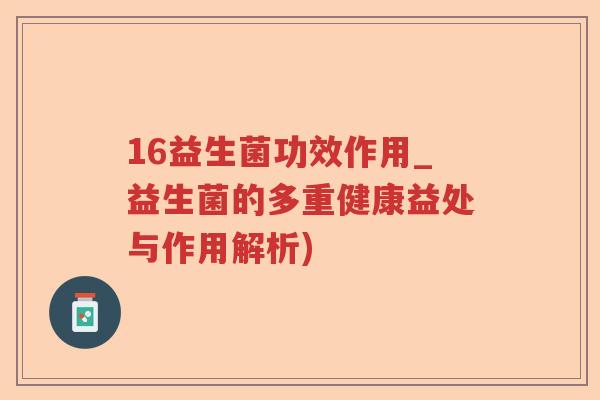 16益生菌功效作用_益生菌的多重健康益处与作用解析)