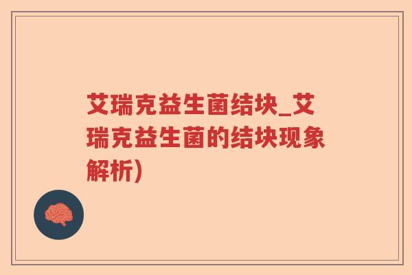 艾瑞克益生菌结块_艾瑞克益生菌的结块现象解析)
