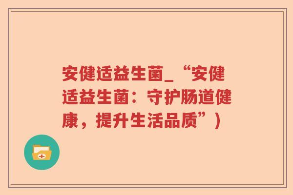 安健适益生菌_“安健适益生菌：守护肠道健康，提升生活品质”)
