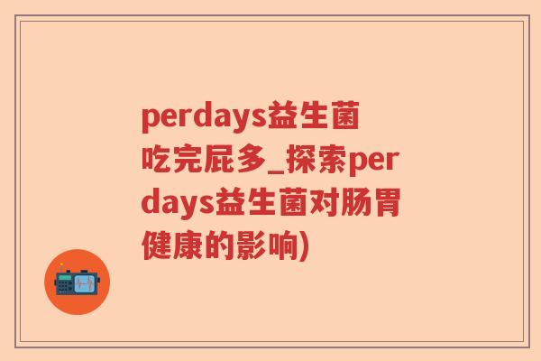 perdays益生菌吃完屁多_探索perdays益生菌对肠胃健康的影响)