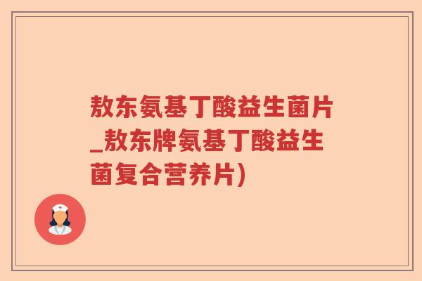 敖东氨基丁酸益生菌片_敖东牌氨基丁酸益生菌复合营养片)