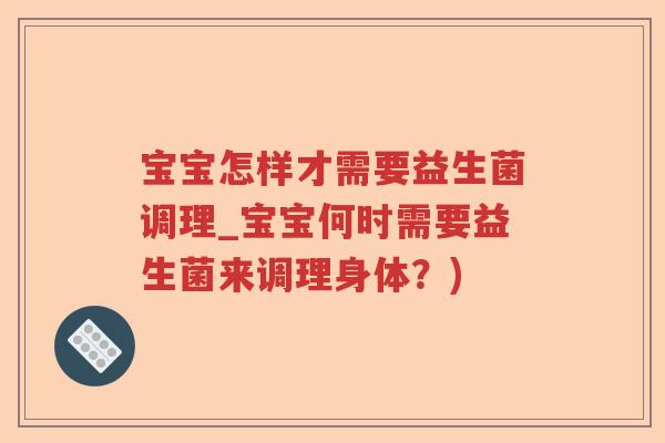 宝宝怎样才需要益生菌调理_宝宝何时需要益生菌来调理身体？)