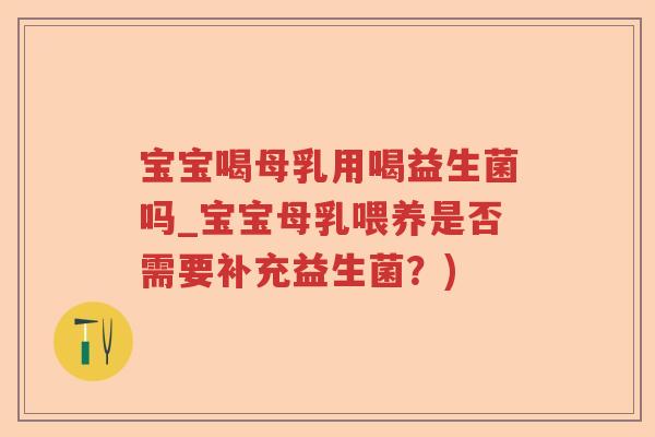 宝宝喝母乳用喝益生菌吗_宝宝母乳喂养是否需要补充益生菌？)