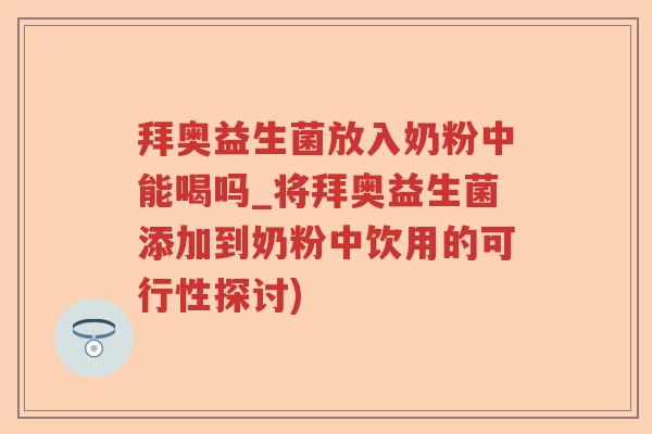 拜奥益生菌放入奶粉中能喝吗_将拜奥益生菌添加到奶粉中饮用的可行性探讨)