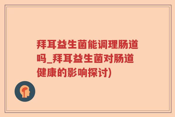 拜耳益生菌能调理肠道吗_拜耳益生菌对肠道健康的影响探讨)