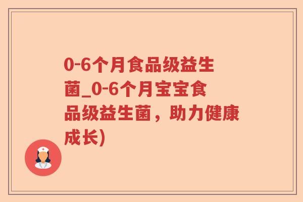 0-6个月食品级益生菌_0-6个月宝宝食品级益生菌，助力健康成长)