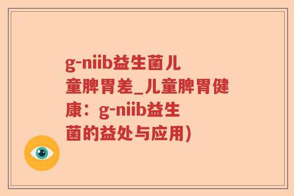 g-niib益生菌儿童脾胃差_儿童脾胃健康：g-niib益生菌的益处与应用)