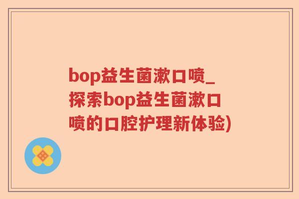 bop益生菌漱口喷_探索bop益生菌漱口喷的口腔护理新体验)