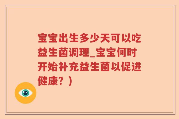 宝宝出生多少天可以吃益生菌调理_宝宝何时开始补充益生菌以促进健康？)