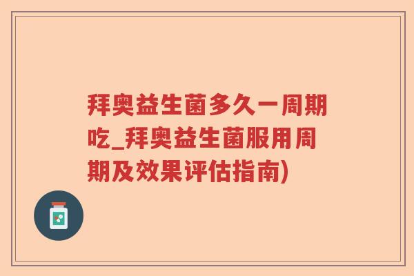 拜奥益生菌多久一周期吃_拜奥益生菌服用周期及效果评估指南)