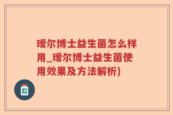瑷尔博士益生菌怎么样用_瑷尔博士益生菌使用效果及方法解析)