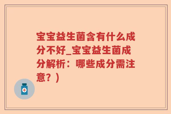 宝宝益生菌含有什么成分不好_宝宝益生菌成分解析：哪些成分需注意？)