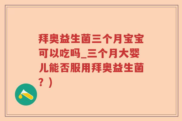 拜奥益生菌三个月宝宝可以吃吗_三个月大婴儿能否服用拜奥益生菌？)