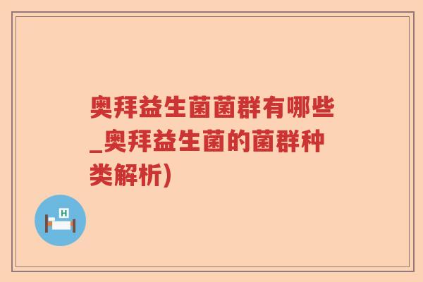 奥拜益生菌菌群有哪些_奥拜益生菌的菌群种类解析)