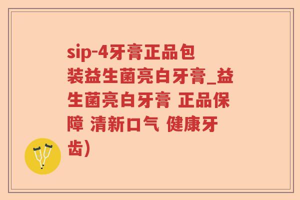 sip-4牙膏正品包装益生菌亮白牙膏_益生菌亮白牙膏 正品保障 清新口气 健康牙齿)