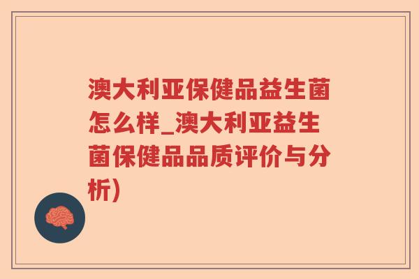 澳大利亚保健品益生菌怎么样_澳大利亚益生菌保健品品质评价与分析)