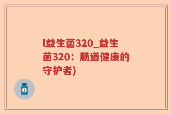 l益生菌320_益生菌320：肠道健康的守护者)