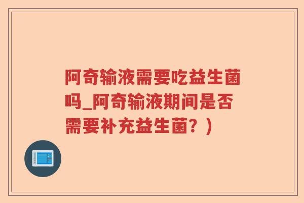阿奇输液需要吃益生菌吗_阿奇输液期间是否需要补充益生菌？)