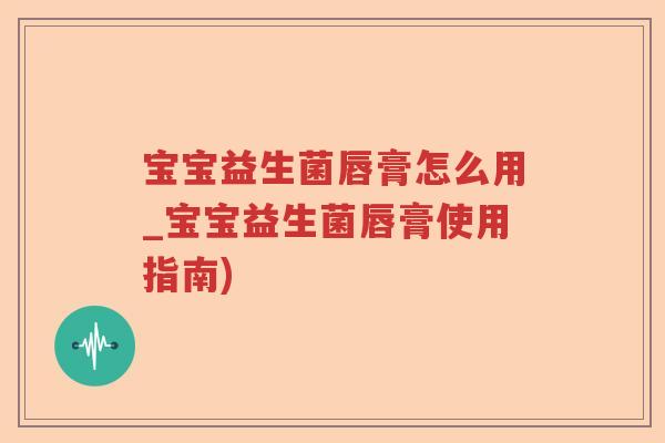 宝宝益生菌唇膏怎么用_宝宝益生菌唇膏使用指南)