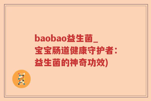 baobao益生菌_宝宝肠道健康守护者：益生菌的神奇功效)