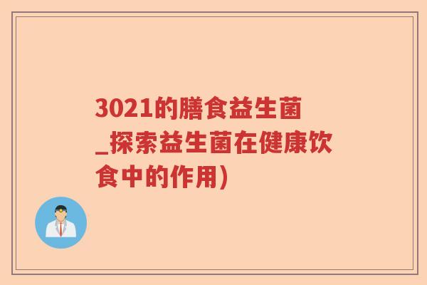 3021的膳食益生菌_探索益生菌在健康饮食中的作用)