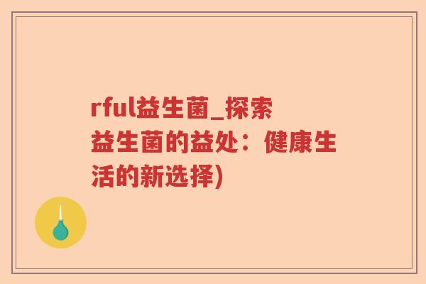 rful益生菌_探索益生菌的益处：健康生活的新选择)