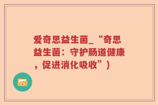 爱奇思益生菌_“奇思益生菌：守护肠道健康，促进消化吸收”)