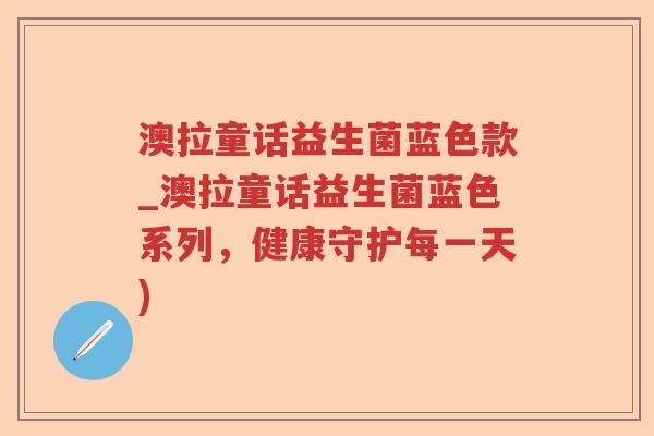 澳拉童话益生菌蓝色款_澳拉童话益生菌蓝色系列，健康守护每一天)