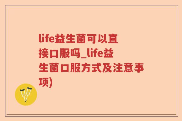 life益生菌可以直接口服吗_life益生菌口服方式及注意事项)