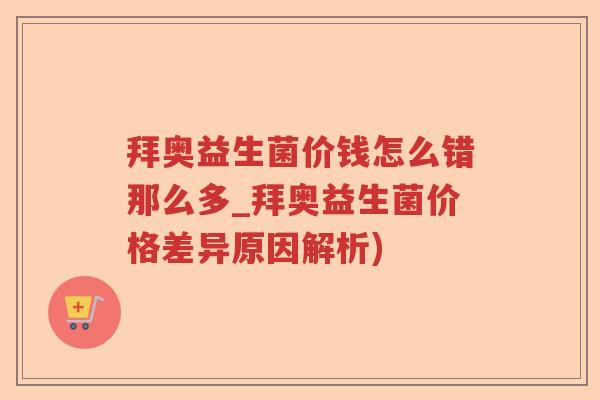 拜奥益生菌价钱怎么错那么多_拜奥益生菌价格差异原因解析)