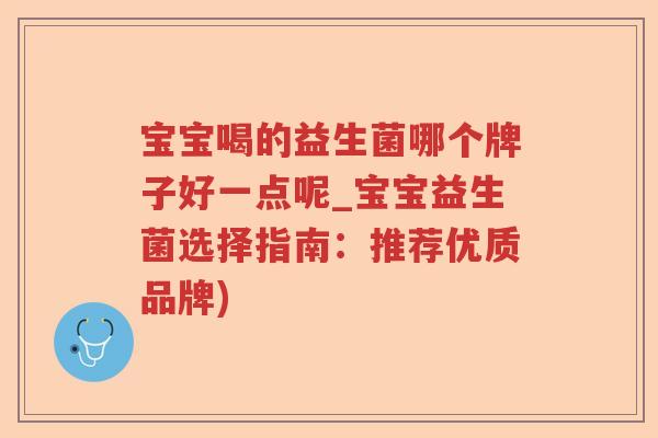 宝宝喝的益生菌哪个牌子好一点呢_宝宝益生菌选择指南：推荐优质品牌)